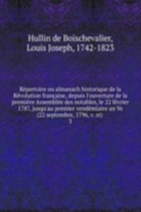Repertoire ou almanach historique de la Revolution francaise, depuis l'ouverture de la premiere Assemblee des notables, le 22 fevrier 1787, jusqu'au premier vendemiaire an Ve (22 septembre, 1796, v. st)