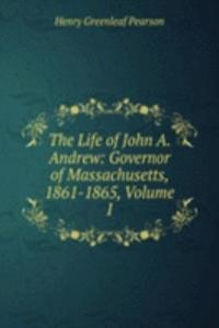 Life of John A. Andrew: Governor of Massachusetts, 1861-1865, Volume I