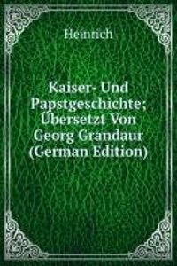 Kaiser- Und Papstgeschichte; Ubersetzt Von Georg Grandaur (German Edition)