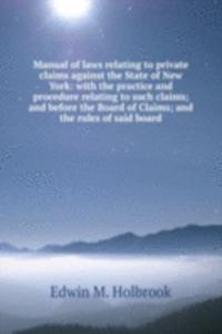 Manual of laws relating to private claims against the State of New York: with the practice and procedure relating to such claims; and before the Board of Claims; and the rules of said board