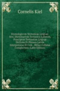 Etymologicvm Tevtonicae Lingvae: Sive, Dictionarivm Tevtonico-Latinvm, Praecipvas Tevtonicae Lingvae Dictione Et Phrases Latine Interpretatas Et Cvm . Obiter Collatas Complectens (Latin Edition)
