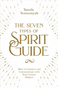 The Seven Types of Spirit Guide: How To Connect And Communicate With Your Cosmic Helpers
