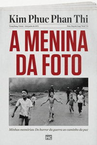 A menina da foto: Minhas memórias: Do horror da guerra ao caminho da paz