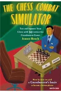 The Chess Combat Simulator: Test and Improve Your Chess with 50 Instructive Grandmaster Games