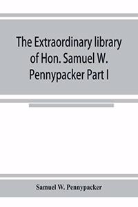 The extraordinary library of Hon. Samuel W. Pennypacker Part I