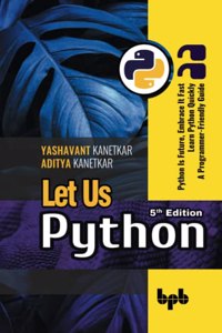 Let Us Python: Python Is Future, Embrace It Fast Learn Python Quickly A Programmer-Friendly Guide - 5th Edition