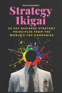 Strategy Ikigai: 28 Key Business Strategy Principles from the World's Top Companies