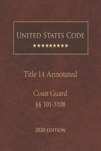 United States Code Annotated Title 14 Coast Guard 2020 Edition §§101 - 5108