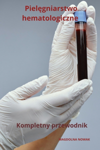 Pielęgniarstwo hematologiczne Kompletny przewodnik