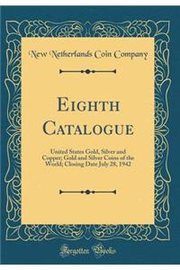 Eighth Catalogue: United States Gold, Silver and Copper; Gold and Silver Coins of the World; Closing Date July 28, 1942 (Classic Reprint)