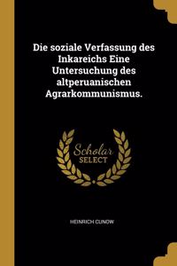 soziale Verfassung des Inkareichs Eine Untersuchung des altperuanischen Agrarkommunismus.