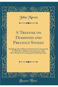 A Treatise on Diamonds and Precious Stones: Including Their History Natural and Commercial; To Which Is Added, Some Account of the Best Methods of Cutting and Polishing Them (Classic Reprint)