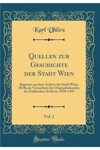 Quellen Zur Geschichte Der Stadt Wien, Vol. 2: Regesten Aus Dem Archive Der Stadt Wien, III Band; Verzeichnis Der Originalurkunden Des StÃ¤dtischen Archives, 1458-1493 (Classic Reprint)