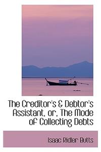 The Creditor's a Debtor's Assistant, Or, the Mode of Collecting Debts