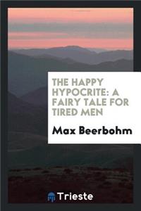 The Happy Hypocrite: A Fairy Tale for Tired Men