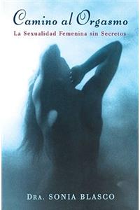 Camino Al Orgasmo (Becoming Orgasmic): La Sexualidad Femenina Sin Secretos (a Sexual and Personal Growth Program for Women)