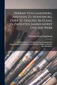 Herrad Von Landsperg, Aebtissin zu Hohenburg, oder St. Odilien, im Elsass, in zwölften Jahrhundert und ihr Werk