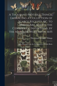 Thousand Notable Things, Embracing a Collection of Scarce Receipts, &c. to Which Are Added, the Century of Inventions, by the Marq. of Worcester, 1655