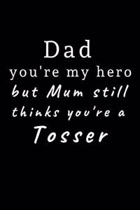 Dad you're my hero but Mum still thinks you're a Tosser