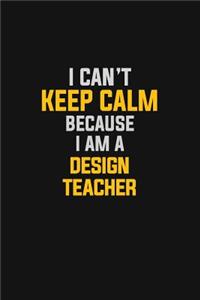 I Can't Keep Calm Because I Am A Design Teacher