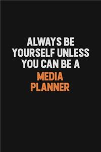 Always Be Yourself Unless You Can Be A Media Planner