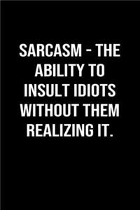 Sarcasm - The Ability To Insult Idiots Without Them Realizing It