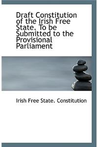 Draft Constitution of the Irish Free State. to Be Submitted to the Provisional Parliament