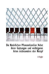 Die Naturlichen Pflanzenfamilien Nebst Ihren Gattungen Und Wichtigeren Arten Insbesondere Den Nutzpf