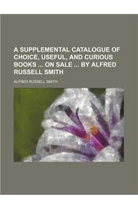 A Supplemental Catalogue of Choice, Useful, and Curious Books on Sale by Alfred Russell Smith