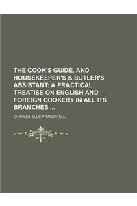 The Cook's Guide, and Housekeeper's & Butler's Assistant; A Practical Treatise on English and Foreign Cookery in All Its Branches