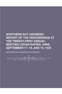 Northern Nut Growers Report of the Proceedings at the Twenty-First Annual Meeting Cedar Rapids, Iowa, September 17, 18, and 19, 1930