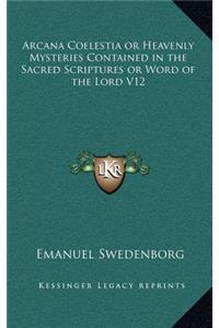 Arcana Coelestia or Heavenly Mysteries Contained in the Sacred Scriptures or Word of the Lord V12