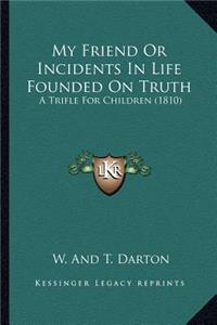 My Friend or Incidents in Life Founded on Truth: A Trifle For Children (1810)