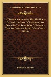 Dissertation Showing That the House of Lords, in Cases of Judicature, Are Bound by the Same Rules of Evidence That Are Observed by All Other Courts (1820)