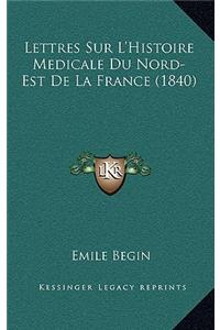 Lettres Sur L'Histoire Medicale Du Nord-Est De La France (1840)