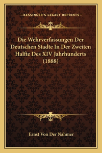 Wehrverfassungen Der Deutschen Stadte In Der Zweiten Halfte Des XIV Jahrhunderts (1888)