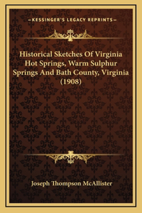 Historical Sketches Of Virginia Hot Springs, Warm Sulphur Springs And Bath County, Virginia (1908)