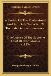 A Sketch Of The Professional And Judicial Character Of The Late George Sharswood