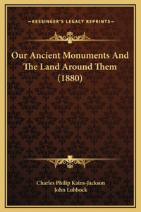 Our Ancient Monuments And The Land Around Them (1880)