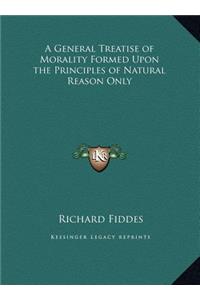 A General Treatise of Morality Formed Upon the Principles of Natural Reason Only