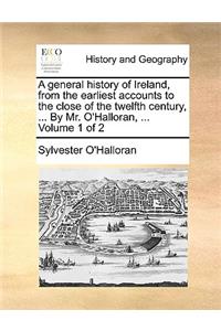 General History of Ireland, from the Earliest Accounts to the Close of the Twelfth Century, ... by Mr. O'Halloran, ... Volume 1 of 2
