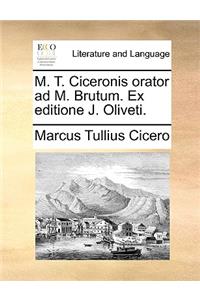 M. T. Ciceronis Orator Ad M. Brutum. Ex Editione J. Oliveti.