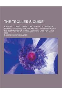 The Troller S Guide; A New and Complete Practical Treatise on the Art of Trolling or Fishing for Jack and Pike. to Which Is Added the Best Method of B