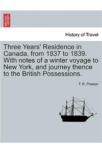 Three Years' Residence in Canada, from 1837 to 1839. With notes of a winter voyage to New York, and journey thence to the British Possessions.