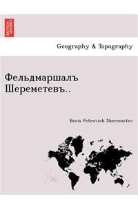 Фельдмаршалъ Шереметевъ..