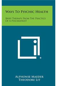 Ways to Psychic Health: Brief Therapy from the Practice of a Psychiatrist