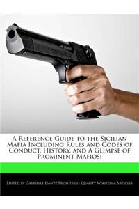 A Reference Guide to the Sicilian Mafia Including Rules and Codes of Conduct, History, and a Glimpse of Prominent Mafiosi
