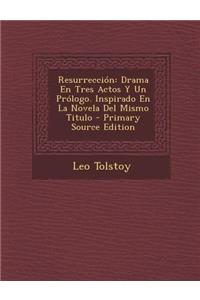 Resurreccion: Drama En Tres Actos y Un Prologo. Inspirado En La Novela del Mismo Titulo