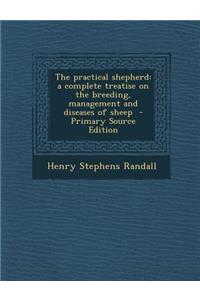 The Practical Shepherd: A Complete Treatise on the Breeding, Management and Diseases of Sheep