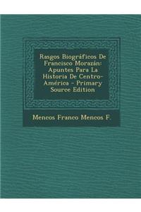 Rasgos Biograficos de Francisco Morazan: Apuntes Para La Historia de Centro-America
